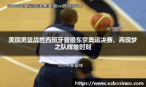 美国男篮战胜西班牙晋级东京奥运决赛，再现梦之队辉煌时刻