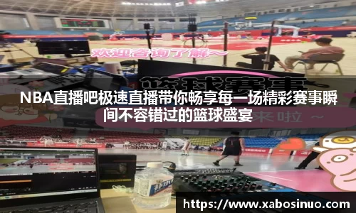 NBA直播吧极速直播带你畅享每一场精彩赛事瞬间不容错过的篮球盛宴