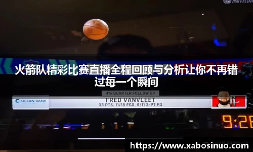 火箭队精彩比赛直播全程回顾与分析让你不再错过每一个瞬间