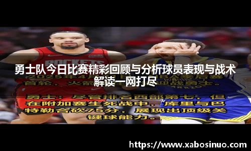 勇士队今日比赛精彩回顾与分析球员表现与战术解读一网打尽
