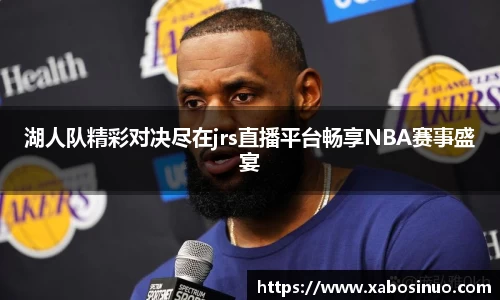 湖人队精彩对决尽在jrs直播平台畅享NBA赛事盛宴