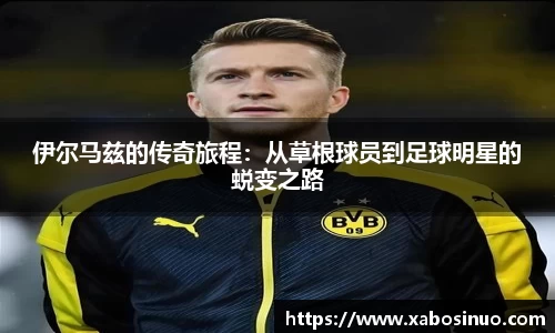 伊尔马兹的传奇旅程：从草根球员到足球明星的蜕变之路