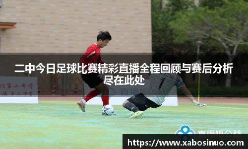 二中今日足球比赛精彩直播全程回顾与赛后分析尽在此处