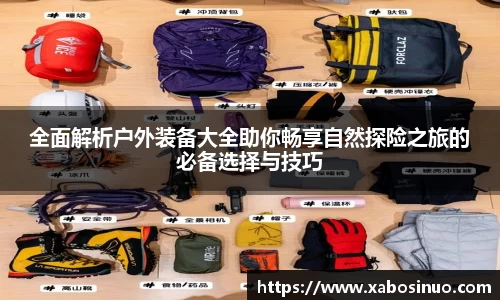 全面解析户外装备大全助你畅享自然探险之旅的必备选择与技巧