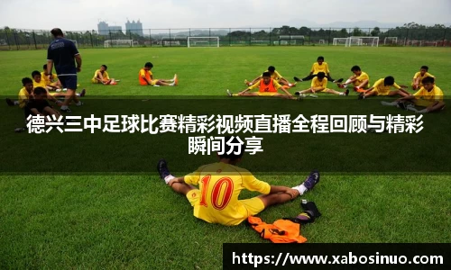 德兴三中足球比赛精彩视频直播全程回顾与精彩瞬间分享