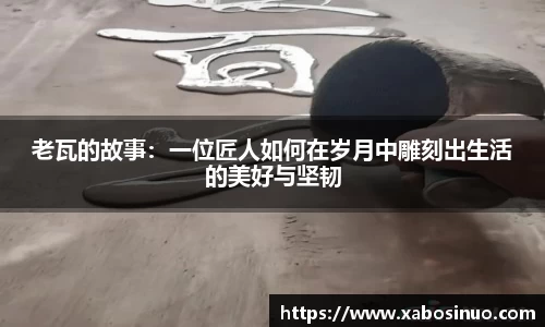 老瓦的故事：一位匠人如何在岁月中雕刻出生活的美好与坚韧