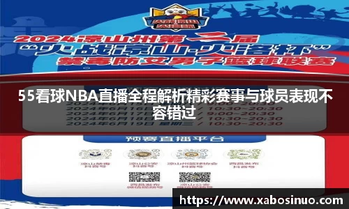 55看球NBA直播全程解析精彩赛事与球员表现不容错过