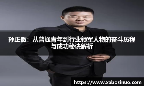 孙正傲：从普通青年到行业领军人物的奋斗历程与成功秘诀解析