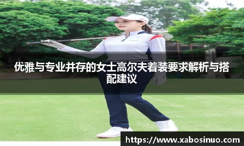 优雅与专业并存的女士高尔夫着装要求解析与搭配建议