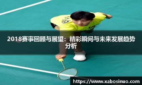 2018赛事回顾与展望：精彩瞬间与未来发展趋势分析