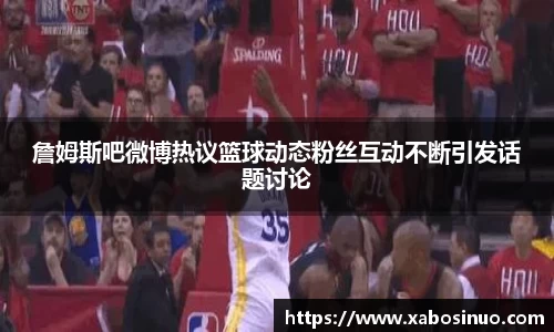 詹姆斯吧微博热议篮球动态粉丝互动不断引发话题讨论