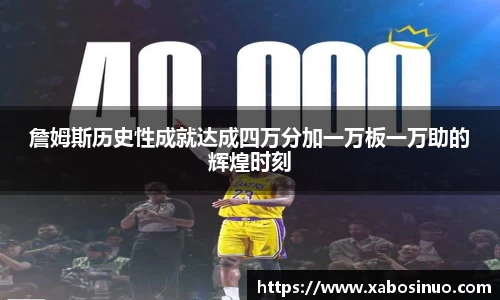 詹姆斯历史性成就达成四万分加一万板一万助的辉煌时刻