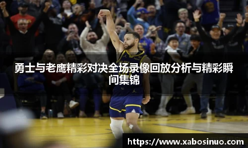 勇士与老鹰精彩对决全场录像回放分析与精彩瞬间集锦