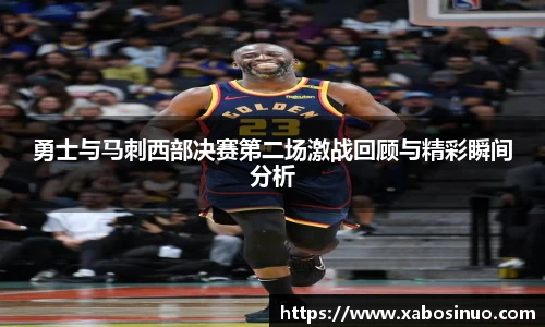 勇士与马刺西部决赛第二场激战回顾与精彩瞬间分析