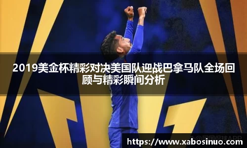 2019美金杯精彩对决美国队迎战巴拿马队全场回顾与精彩瞬间分析