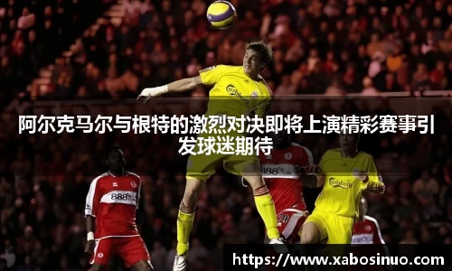 阿尔克马尔与根特的激烈对决即将上演精彩赛事引发球迷期待