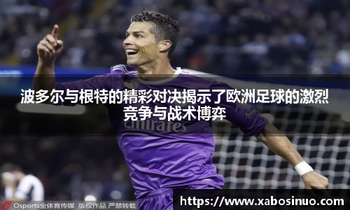 波多尔与根特的精彩对决揭示了欧洲足球的激烈竞争与战术博弈