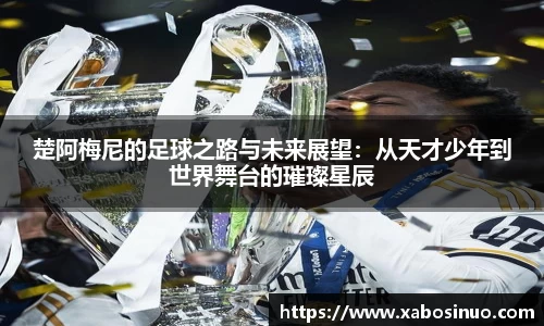 楚阿梅尼的足球之路与未来展望：从天才少年到世界舞台的璀璨星辰