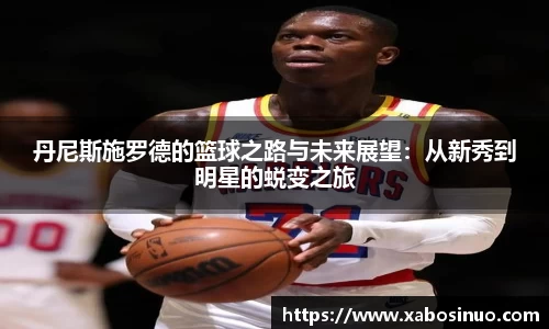 丹尼斯施罗德的篮球之路与未来展望：从新秀到明星的蜕变之旅