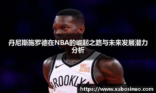 丹尼斯施罗德在NBA的崛起之路与未来发展潜力分析