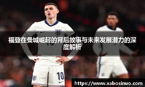 福登在曼城崛起的背后故事与未来发展潜力的深度解析