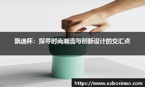 飘逸杯：探寻时尚潮流与创新设计的交汇点
