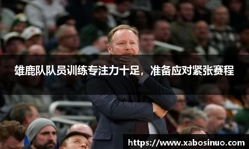 雄鹿队队员训练专注力十足，准备应对紧张赛程